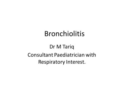 Bronchiolitis Dr M Tariq Consultant Paediatrician with Respiratory Interest.