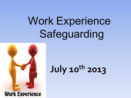 Work Experience Safeguarding July 10 th 2013. Property Safe  Don’t keep your possessions out on display.  Make sure you have logged your mobile phone.