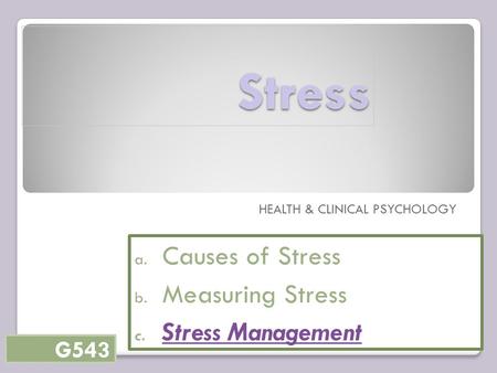 Stress HEALTH & CLINICAL PSYCHOLOGY a. Causes of Stress b. Measuring Stress c. Stress Management G543.