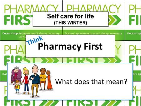 What does that mean?.. Pharmacy First Self care for life (THIS WINTER) Self care for life (THIS WINTER) Think.