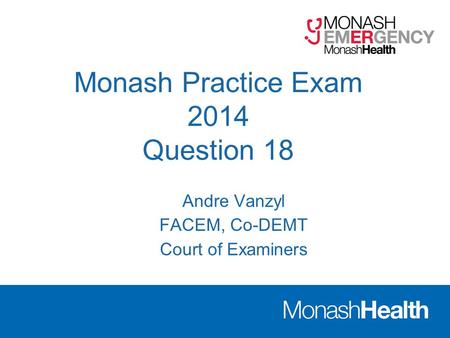 Monash Practice Exam 2014 Question 18 Andre Vanzyl FACEM, Co-DEMT Court of Examiners.