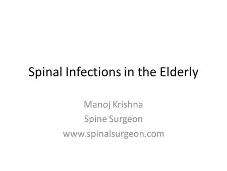 Spinal Infections in the Elderly Manoj Krishna Spine Surgeon www.spinalsurgeon.com.
