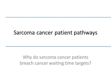 Sarcoma cancer patient pathways Why do sarcoma cancer patients breach cancer waiting time targets?