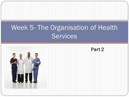 Week 5- The Organisation of Health Services Part 2.