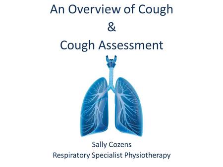 An Overview of Cough & Cough Assessment Sally Cozens Respiratory Specialist Physiotherapy.