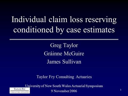 1 Individual claim loss reserving conditioned by case estimates Greg Taylor Gráinne McGuire James Sullivan Taylor Fry Consulting Actuaries University of.