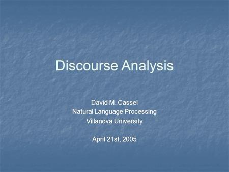 Discourse Analysis David M. Cassel Natural Language Processing Villanova University April 21st, 2005 David M. Cassel Natural Language Processing Villanova.