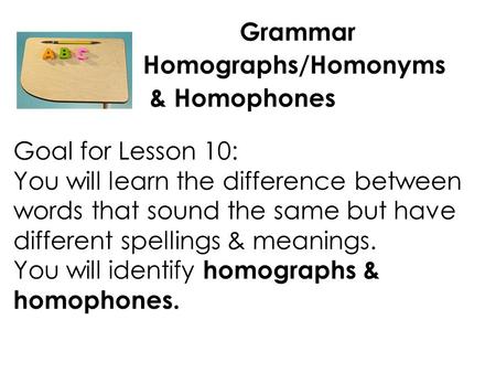 Grammar Homographs/Homonyms & Homophones Goal for Lesson 10: