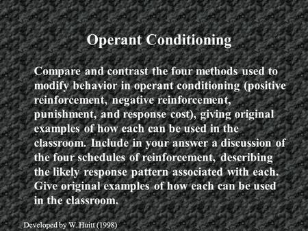 Operant Conditioning Compare and contrast the four methods used to modify behavior in operant conditioning (positive reinforcement, negative reinforcement,