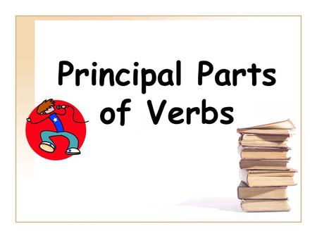 Principal Parts of Verbs. The four basic forms of a verb are called the principal parts of the verb.