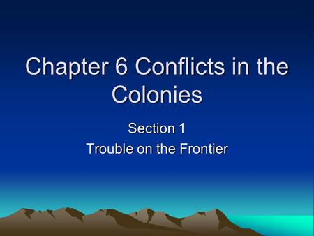 Chapter 6 Conflicts in the Colonies Section 1 Trouble on the Frontier.