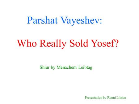 Parshat Vayeshev: Shiur by Menachem Leibtag Presentation by Ronni Libson Who Really Sold Yosef?
