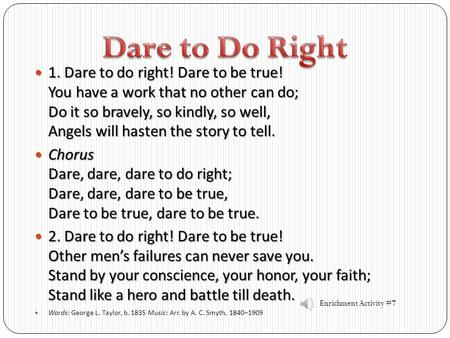Dare to Do Right 1. Dare to do right! Dare to be true! You have a work that no other can do; Do it so bravely, so kindly, so well, Angels will hasten.