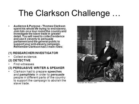 The Clarkson Challenge … Audience & Purpose - Thomas Clarkson spent his whole life trying to end slavery. Join him on a tour round the country and investigate.