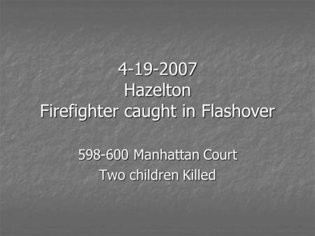 4-19-2007 Hazelton Firefighter caught in Flashover 598-600 Manhattan Court Two children Killed.