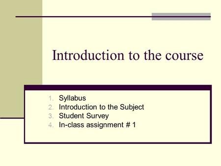 Introduction to the course 1. Syllabus 2. Introduction to the Subject 3. Student Survey 4. In-class assignment # 1.