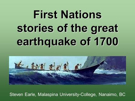 First Nations stories of the great earthquake of 1700 Steven Earle, Malaspina University-College, Nanaimo, BC.
