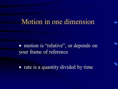 Motion in one dimension  motion is “relative”, or depends on your frame of reference  rate is a quantity divided by time.