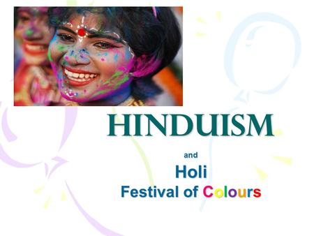 Hinduism andHoli Festival of Colours. Hinduism o Hinduism is the world’s oldest religion. o There are about 900 million Hindus; that’s a lot!! o Hinduism.