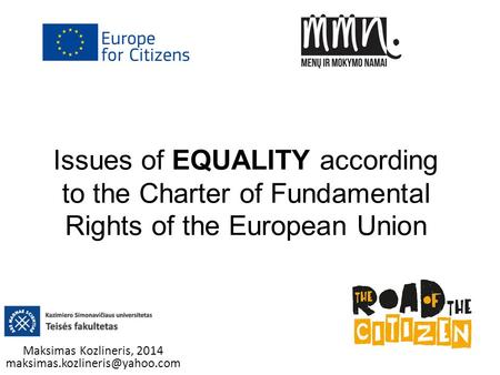 Maksimas Kozlineris, 2014 maksimas.kozlineris@yahoo.com Issues of EQUALITY according to the Charter of Fundamental Rights of the European Union Maksimas.