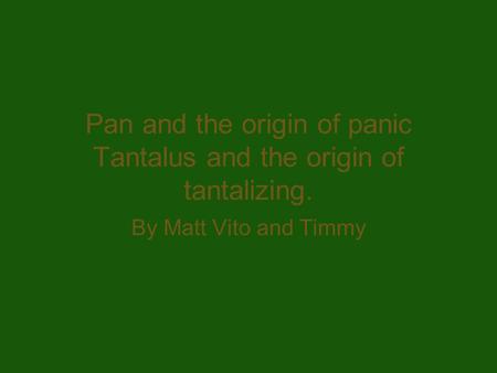 Pan and the origin of panic Tantalus and the origin of tantalizing. By Matt Vito and Timmy.