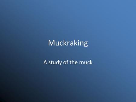Muckraking A study of the muck. Muckraking The exposing or revealing of corruption in the government or private business to the public.
