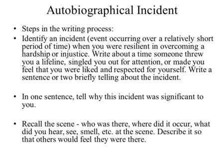 Autobiographical Incident Steps in the writing process: Identify an incident (event occurring over a relatively short period of time) when you were resilient.
