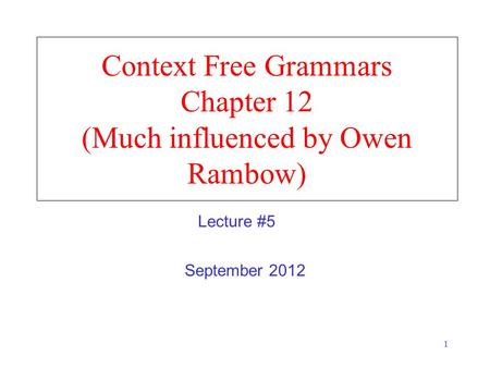 1 Context Free Grammars Chapter 12 (Much influenced by Owen Rambow) September 2012 Lecture #5.