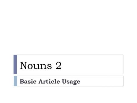 Nouns 2 Basic Article Usage. Using A or 0 : Generic Nouns A speaker uses generic nouns to make generalizations. A generic noun represents a whole class.
