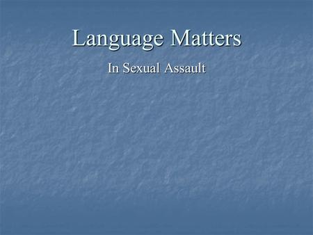 Language Matters In Sexual Assault. Language to Look At The use of the language of consensual sex The use of the language of consensual sex The use of.