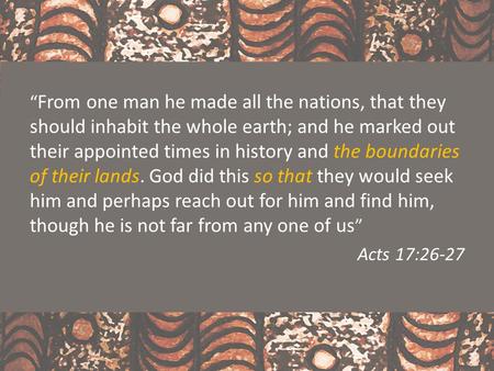 “ From one man he made all the nations, that they should inhabit the whole earth; and he marked out their appointed times in history and the boundaries.