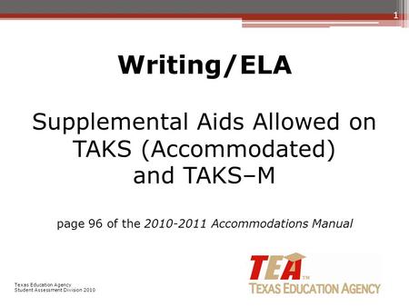 Writing/ELA Supplemental Aids Allowed on TAKS (Accommodated) and TAKS–M page 96 of the 2010-2011 Accommodations Manual 1 Texas Education Agency Student.