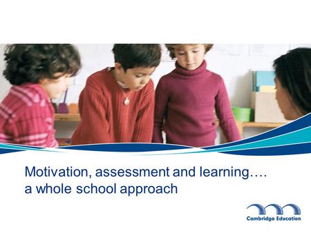 Motivation, assessment and learning…. a whole school approach.