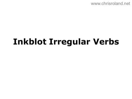 Inkblot Irregular Verbs www.chrisroland.net. © Chris Roland 2012 Whole Sentence Memory Version.