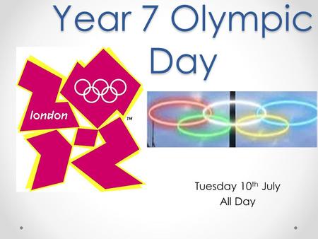 Year 7 Olympic Day Tuesday 10 th July All Day. Wear your P.E kit to school all day Bring plenty of water for threw out the day Events go on threw out.