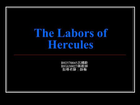 The Labors of Hercules B92570045 呂國銓 B91630027 林相如 指導老師：薛梅.