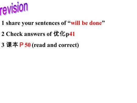 1 share your sentences of “will be done” 2 Check answers of 优化 p41 3 课本Ｐ 50 (read and correct)
