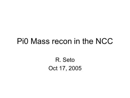 Pi0 Mass recon in the NCC R. Seto Oct 17, 2005. What I did Ran pisa – took hits file which gives dedx in each Si layer Partitioned the dedx into cells.