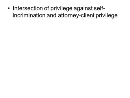 Intersection of privilege against self- incrimination and attorney-client privilege.