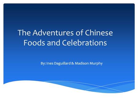 The Adventures of Chinese Foods and Celebrations By: Ines Daguillard & Madison Murphy.