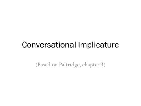 Conversational Implicature (Based on Paltridge, chapter 3)