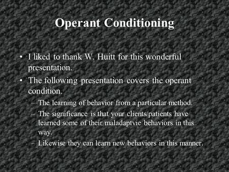 Operant Conditioning I liked to thank W. Huitt for this wonderful presentation. The following presentation covers the operant condition. –The learning.