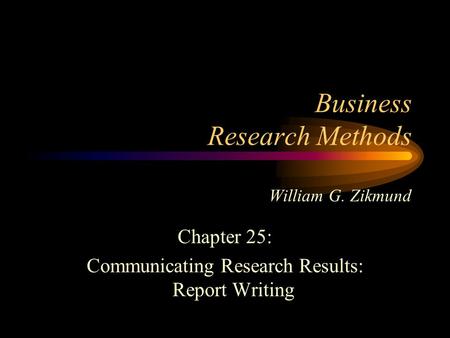 Business Research Methods William G. Zikmund Chapter 25: Communicating Research Results: Report Writing.