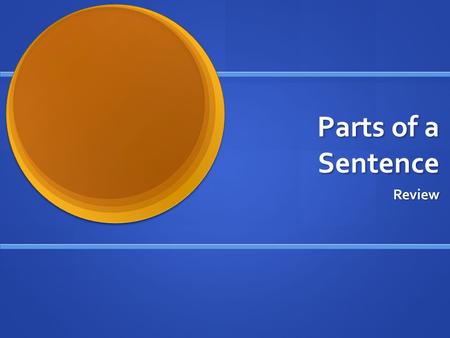 Parts of a Sentence Review. Define each of the following: Adjective Adjective Modifies a noun Modifies a noun Adverb Adverb Modifies a verb, adverb, and.
