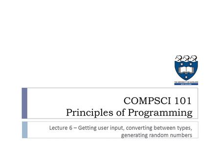 COMPSCI 101 Principles of Programming Lecture 6 – Getting user input, converting between types, generating random numbers.