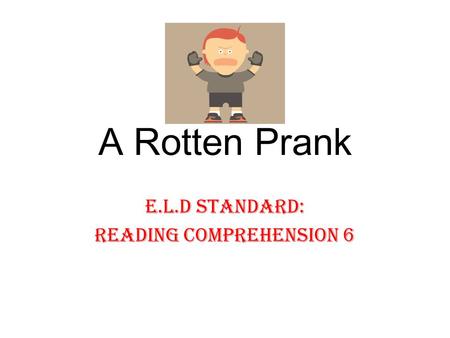 A Rotten Prank E.L.D Standard: Reading Comprehension 6.