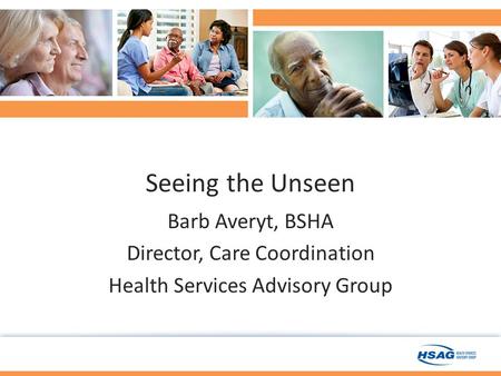 Seeing the Unseen Barb Averyt, BSHA Director, Care Coordination Health Services Advisory Group.