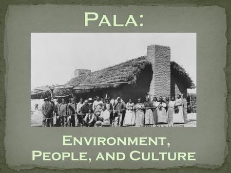 Environment, People, and Culture. Two main tribes: Luiseño and Cupeño.