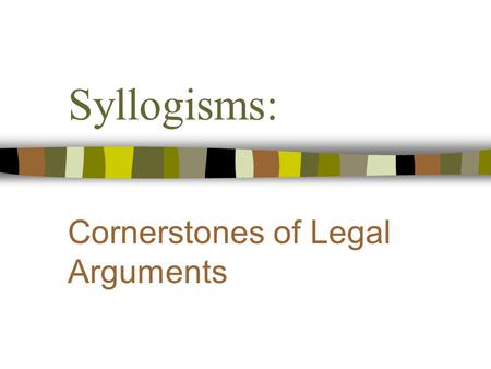Syllogisms: Cornerstones of Legal Arguments. Objectives n Become familiar with syllogistic legal argument. n Appreciate the importance of “grounding”