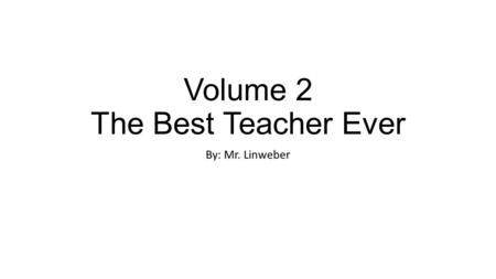 Volume 2 The Best Teacher Ever By: Mr. Linweber. Six years later Andrea and the teacher were having the most wonderful life any one could have. They added.